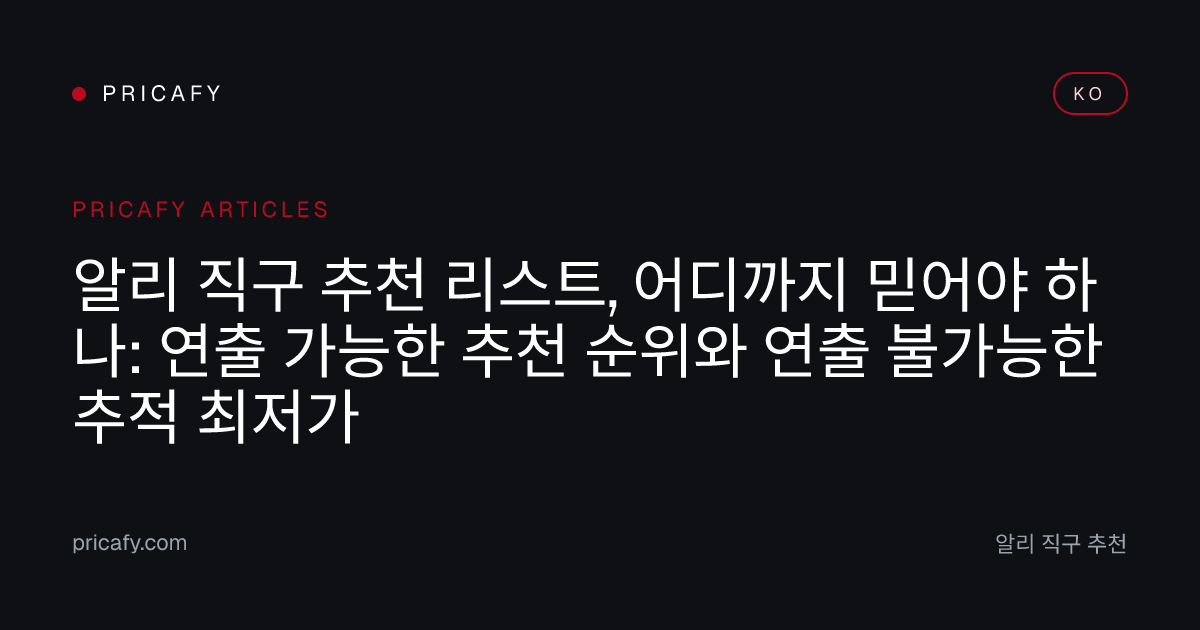 알리 직구 추천 리스트, 어디까지 믿어야 하나: 연출 가능한 추천 순위와 연출 불가능한 추적 최저가