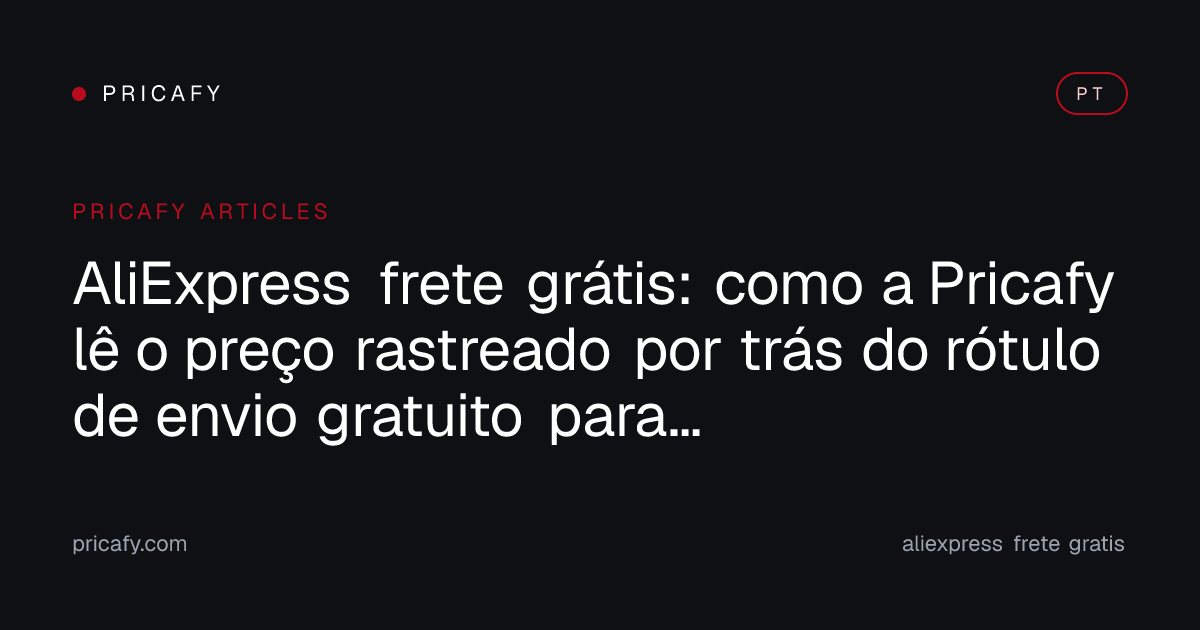 AliExpress frete grátis: como a Pricafy lê o preço rastreado por trás do rótulo de envio gratuito para revelar o gasto real