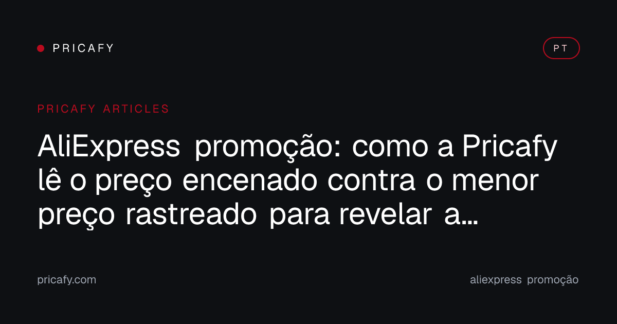AliExpress promoção: como a Pricafy lê o preço encenado contra o menor preço rastreado para revelar a economia real