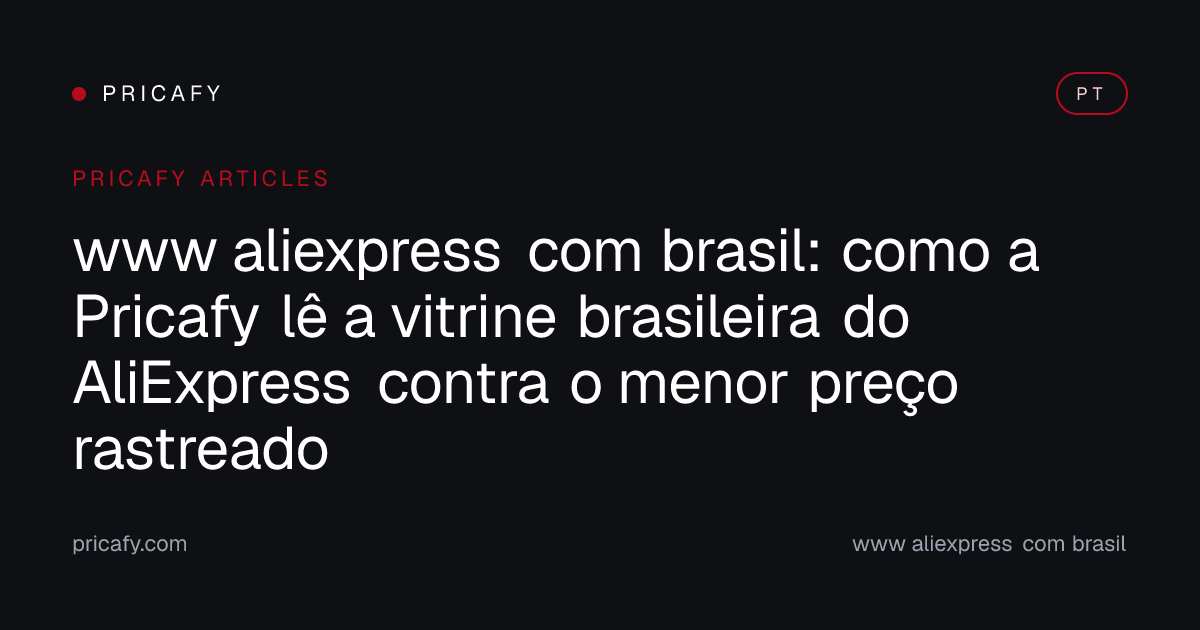 www aliexpress com brasil: como a Pricafy lê a vitrine brasileira do AliExpress contra o menor preço rastreado