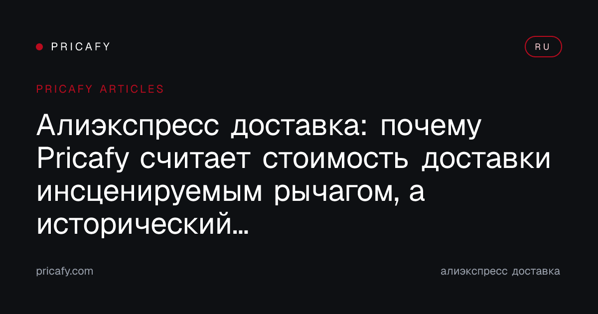 Алиэкспресс доставка: почему Pricafy считает стоимость доставки инсценируемым рычагом, а исторический минимум — единственным настоящим якорем