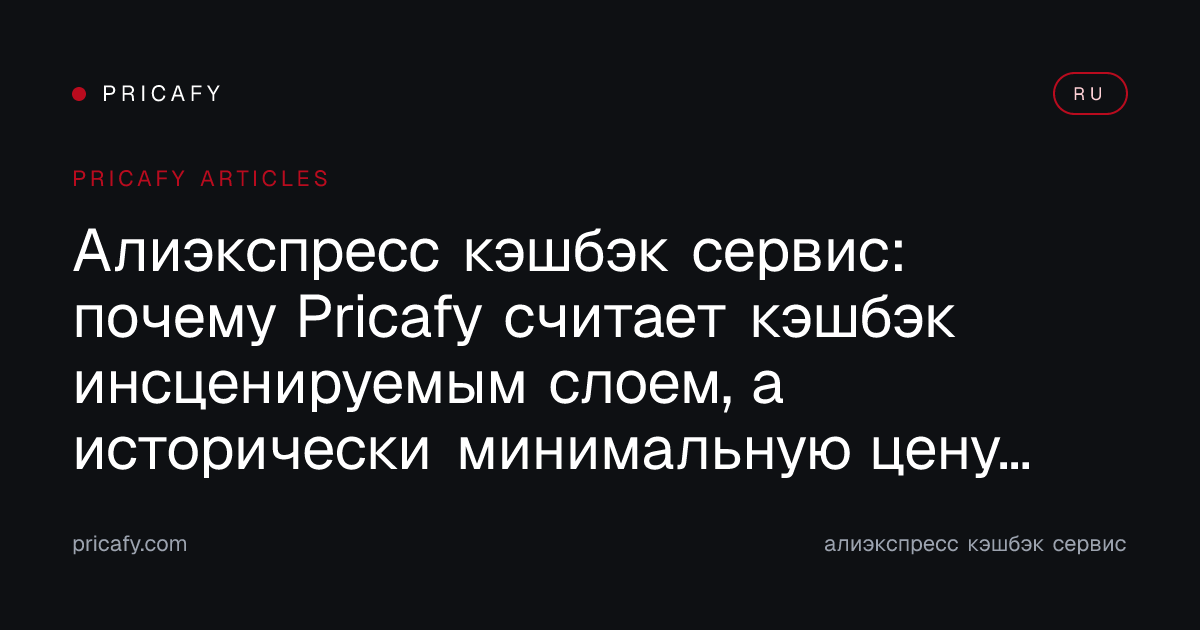 Алиэкспресс кэшбэк сервис: почему Pricafy считает кэшбэк инсценируемым слоем, а исторически минимальную цену — единственным честным якорем