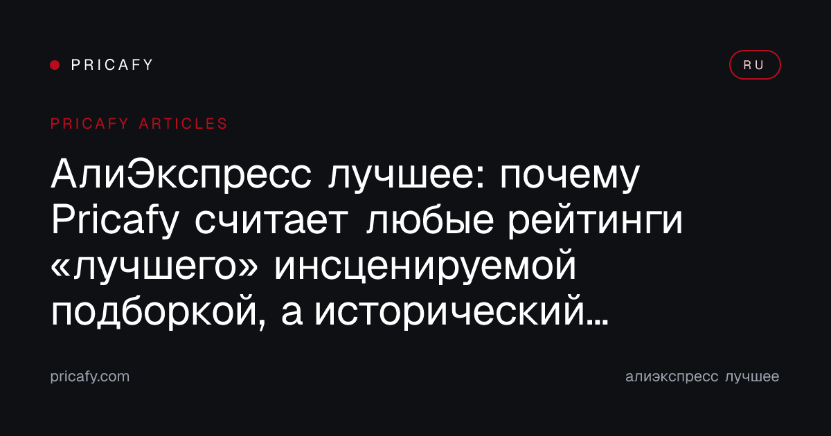 АлиЭкспресс лучшее: почему Pricafy считает любые рейтинги «лучшего» инсценируемой подборкой, а исторический минимум — единственным честным якорем