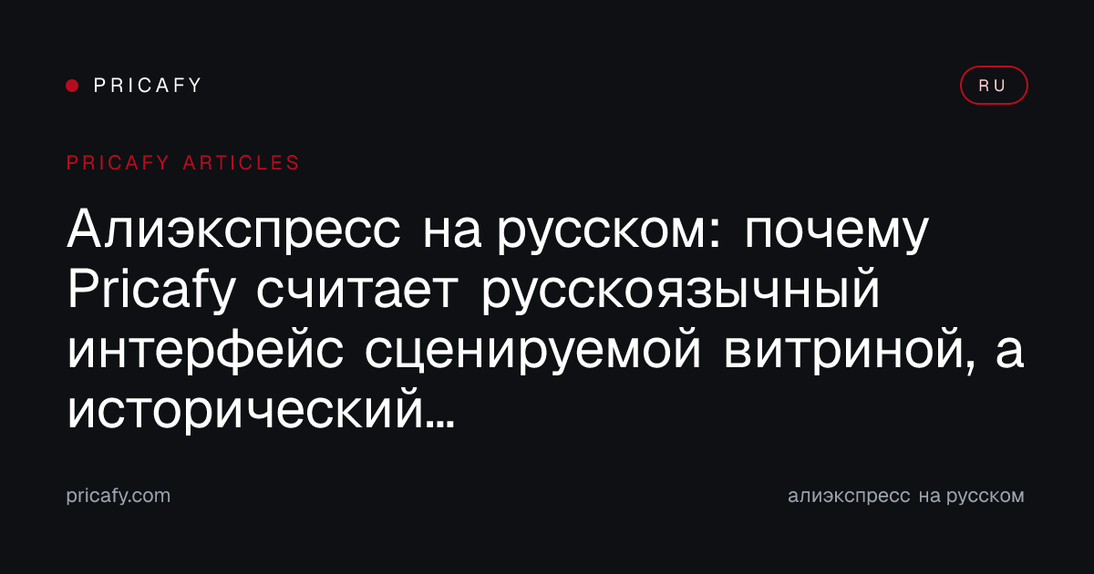 Алиэкспресс на русском: почему Pricafy считает русскоязычный интерфейс сценируемой витриной, а исторический минимум — единственным честным якорем