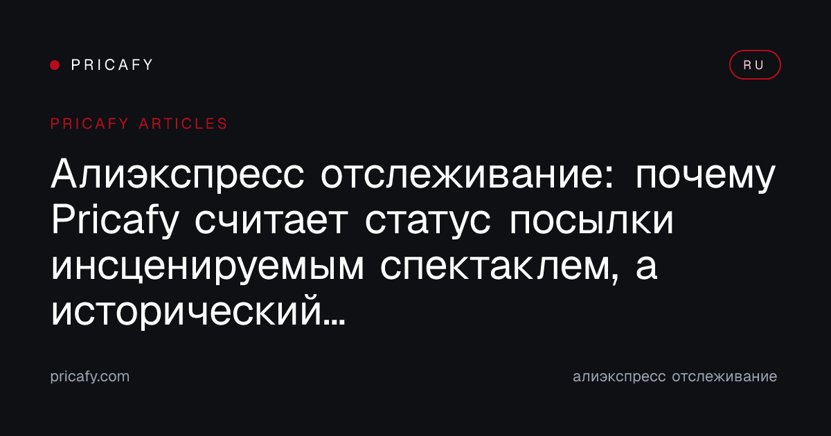 Алиэкспресс отслеживание: почему Pricafy считает статус посылки инсценируемым спектаклем, а исторический минимум цены — единственным честным якорем