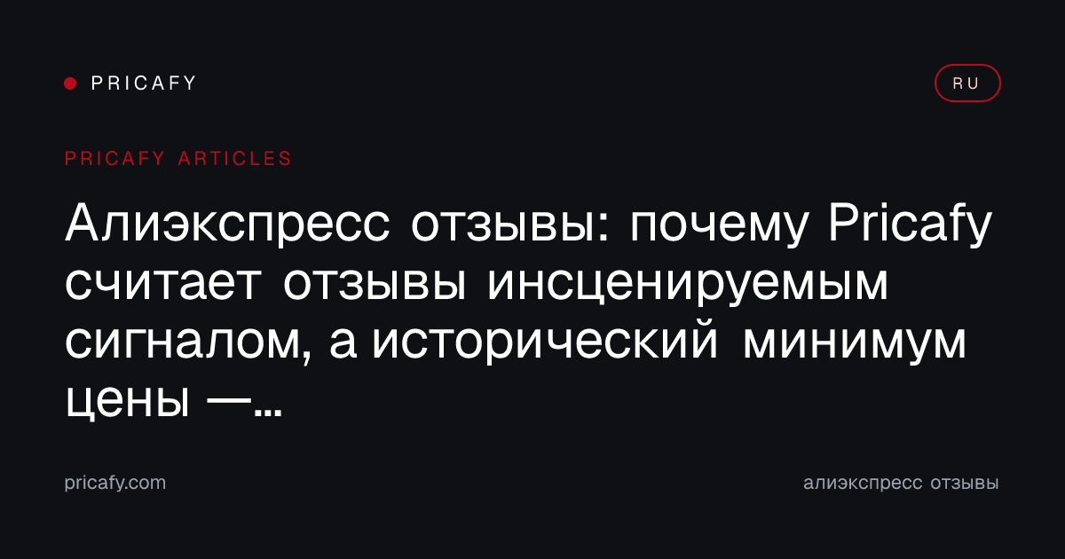 Алиэкспресс отзывы: почему Pricafy считает отзывы инсценируемым сигналом, а исторический минимум цены — единственным честным якорем
